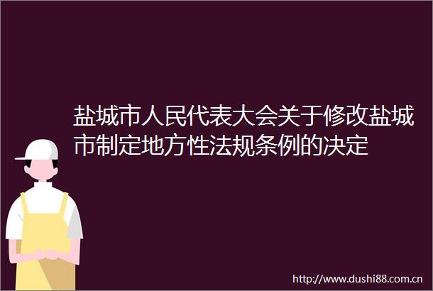 盐城市代表大会关于修改盐城市制定地方性法规条例的决定