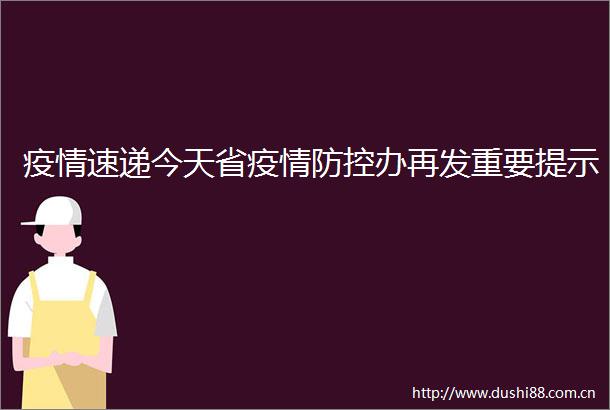 疫情速递今天省疫情防控办再发重要提示