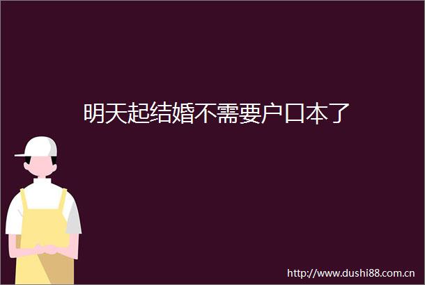 明天起结婚不需要户口本了