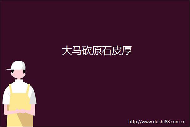 大马砍原石皮厚
