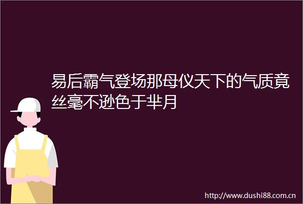 易后霸气登场那母仪天下的气质竟丝毫不逊色于芈月