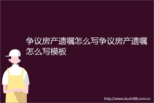 争议房产遗嘱怎么写争议房产遗嘱怎么写模板