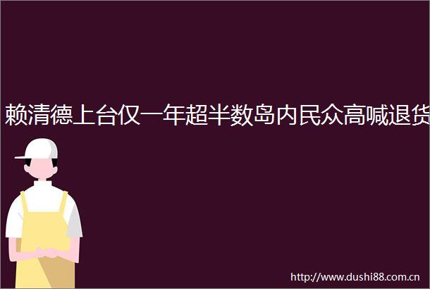 赖清德上台仅一年超半数岛内民众高喊退货