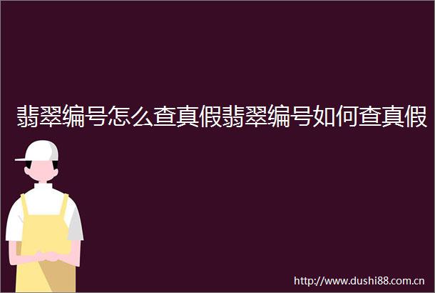 翡翠编号怎么查真假翡翠编号如何查真假