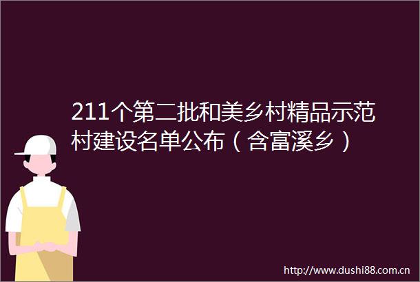 211个第二批和美乡村精品示范村建设名单公布（含富溪乡）