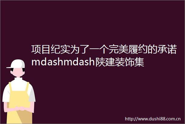 项目纪实为了一个完美履约的承诺mdashmdash陕建装饰集团长安书院幕墙工程建设侧记