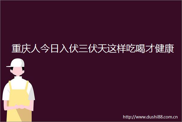 重庆人今日入伏三伏天这样吃喝才健康