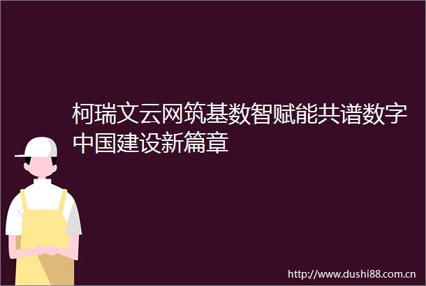 柯瑞文云网筑基数智赋能共谱数字建设新篇章