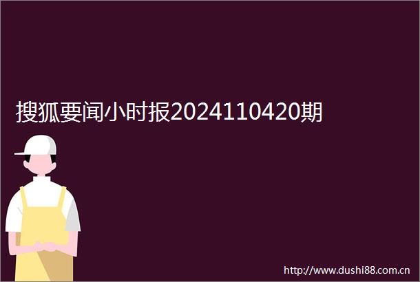 搜狐要闻小时报2024110420期