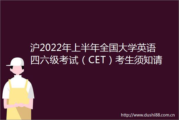 沪2022年上半年全国大学英语四六级考试（CET）考生须知请查收