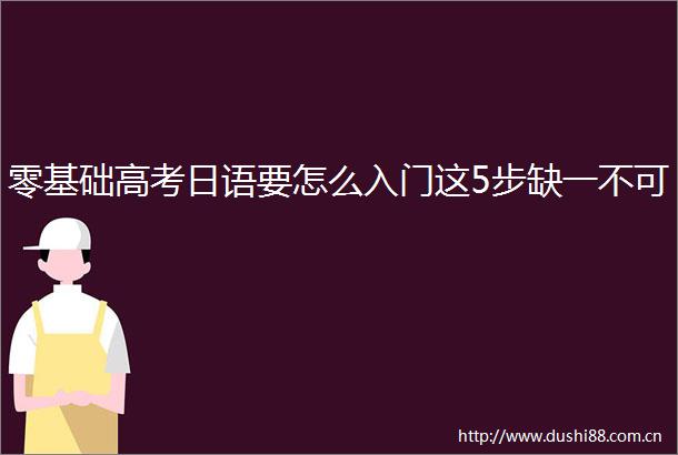 零基础高考日语要怎么入门这5步缺一不可