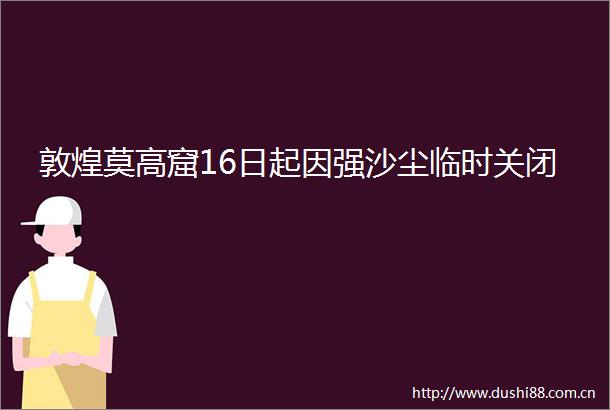 敦煌莫高窟16日起因强沙尘临时关闭