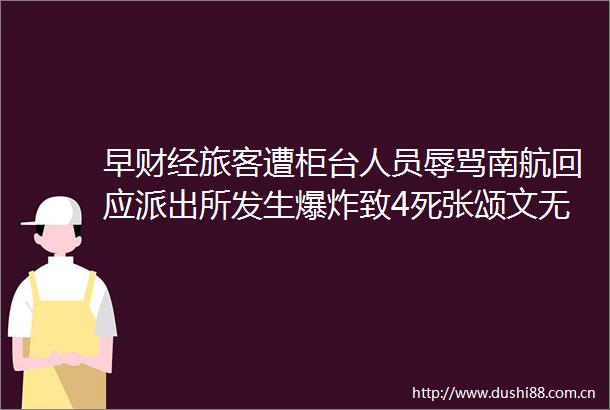 早财经旅客遭柜台人员南航回应发生致4死张颂文无缘白玉兰奖原因武汉财公开催债