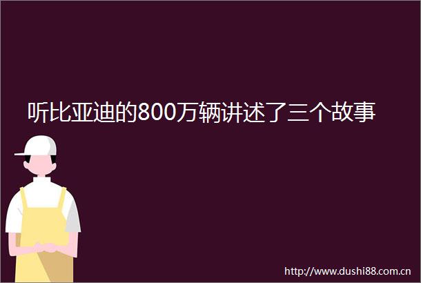 听比亚迪的800万辆讲述了三个故事
