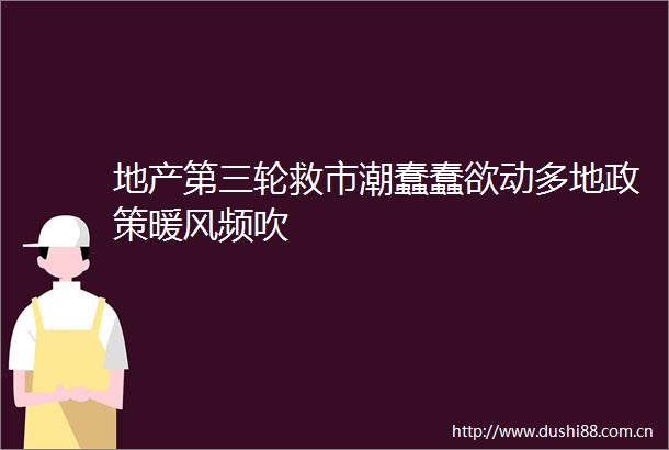 地产第三轮救市潮蠢蠢欲动多地政策暖风频吹