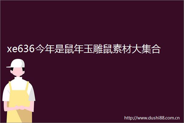xe636今年是鼠年玉雕鼠素材大集合