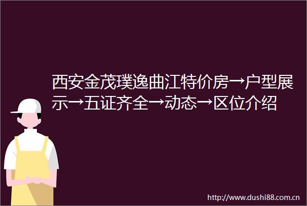 西安金茂璞逸曲江特价房→户型展示→五证齐全→动态→区位介绍