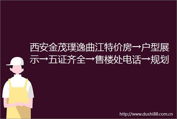 西安金茂璞逸曲江特价房→户型展示→五证齐全→售楼处电话→规划公示