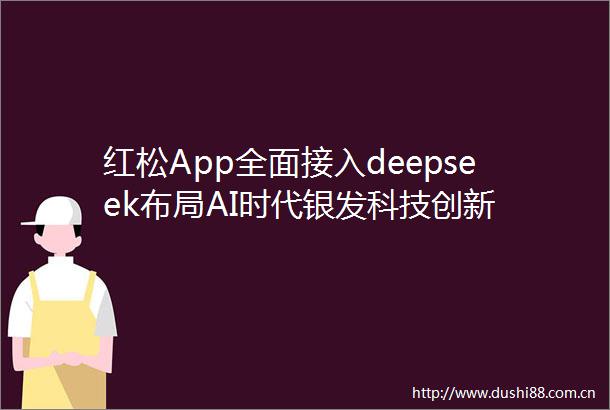 红松App全面接入deepseek布局AI时代银发科技创新