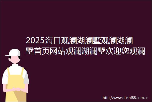 2025海口观澜湖澜墅观澜湖澜墅首页网站观澜湖澜墅欢迎您观澜湖澜墅楼盘详情价格户型
