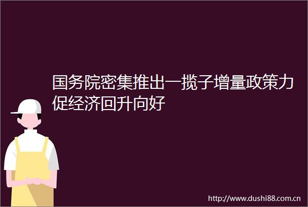 国务院密集推出一揽子增量政策力促经济回升向好