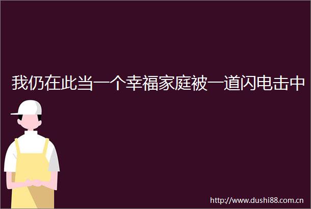 我仍在此当一个幸福家庭被一道闪电击中
