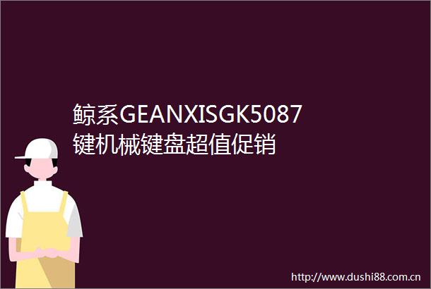 鲸系GEANXISGK5087键机械键盘超值促销