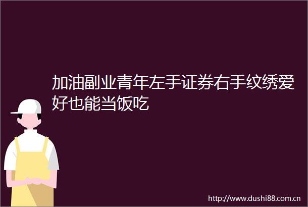 加油副业青年左手证券右手纹绣爱好也能当饭吃