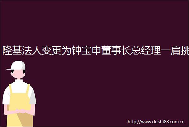 隆基法人变更为钟宝申董事长总经理一肩挑