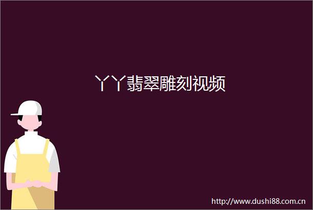 丫丫翡翠雕刻视频