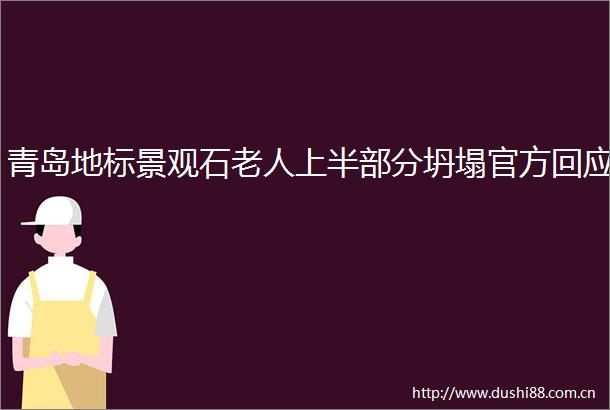 青岛地标景观石老人上半部分坍塌官方回应