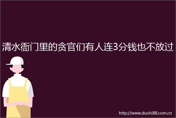 清水衙门里的贪官们有人连3分钱也不放过