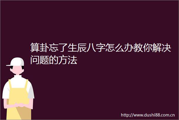 算卦忘了生辰八字怎么办教你解决问题的方法