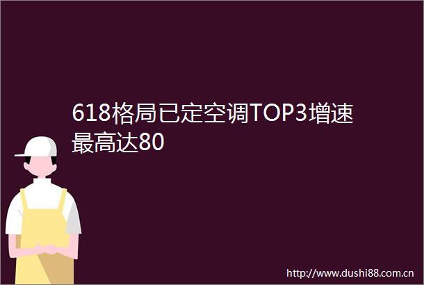 618格局已定空调TOP3增速最高达80