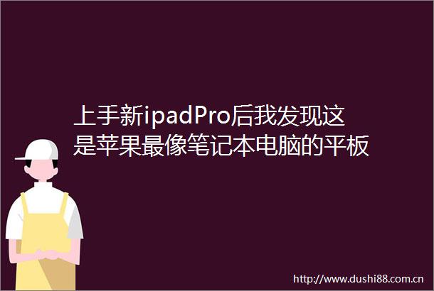 上手新ipadPro后我发现这是苹果最像笔记本电脑的平板