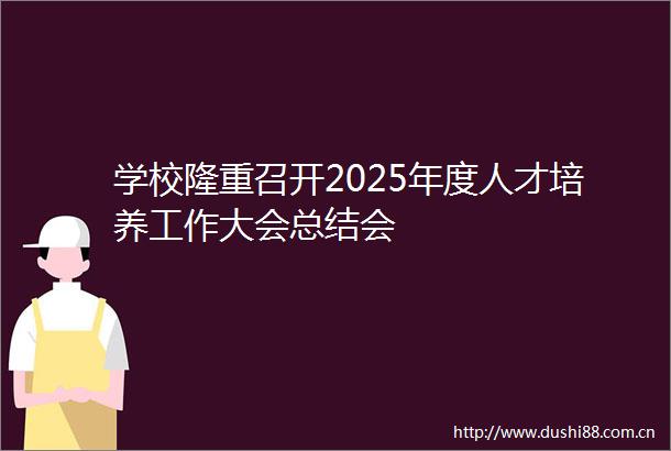 学校隆重召开2025年度人才培养工作大会总结会