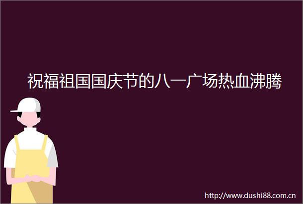 祝福祖国国庆节的八一广场热血沸腾