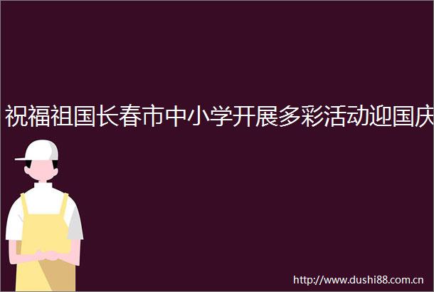 祝福祖国长春市中小学开展多彩活动迎国庆