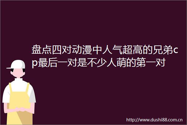 盘点四对动漫中人气超高的兄弟cp最后一对是不少人萌的第一对