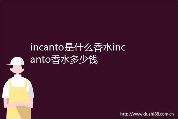 incanto是什么香水incanto香水多少钱