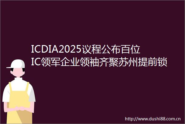 ICDIA2025议程公布百位IC领军企业领袖齐聚苏州提前锁定2025半导体风向标