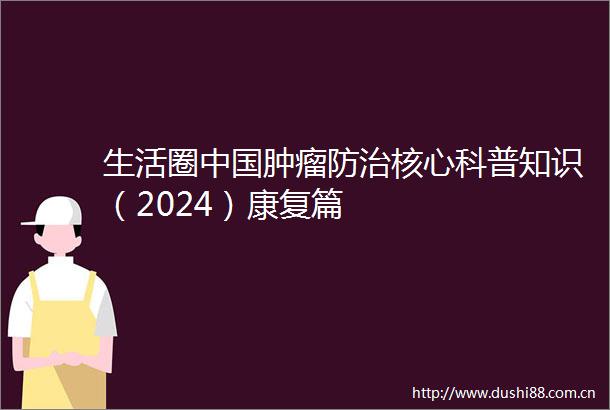 生活圈肿瘤防治核心科普知识（2024）康复篇