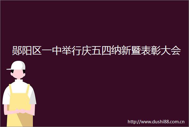 郧阳区一中举行庆五四纳新暨表彰大会