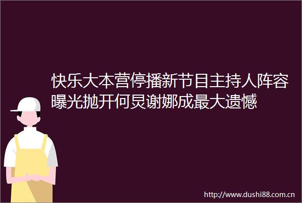 快乐大本营停播新节目主持人阵容抛开何炅谢娜成最大遗憾