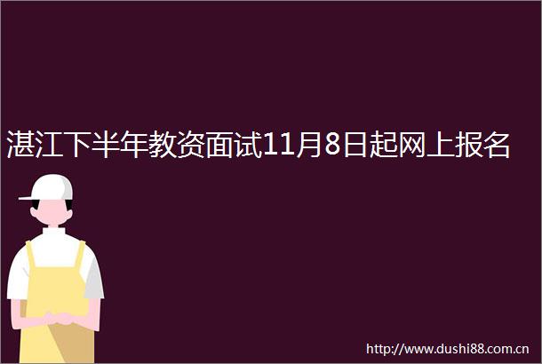 湛江下半年教资面试11月8日起网上报名