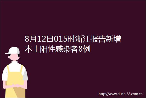 8月12日015时浙江报告新增本土阳性感染者8例