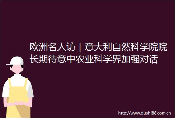 欧洲名人访｜意大利自然科学院院长期待意中农业科学界加强对话