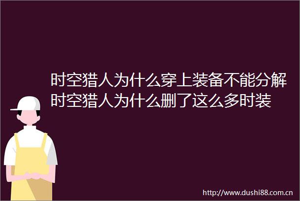 时空猎人为什么穿上装备不能分解时空猎人为什么删了这么多时装