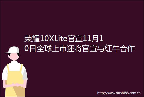 荣耀10XLite官宣11月10日全球上市还将官宣与红牛合作