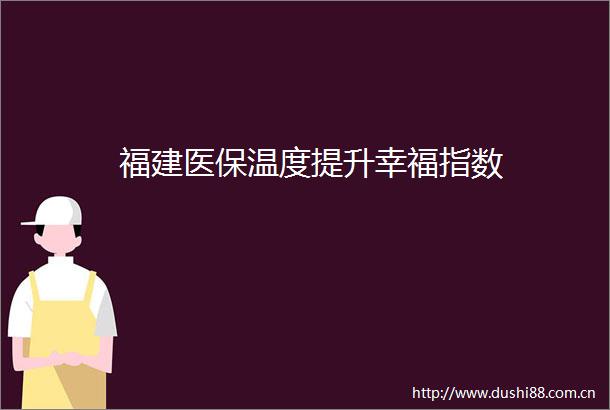 福建医保温度提升幸福指数